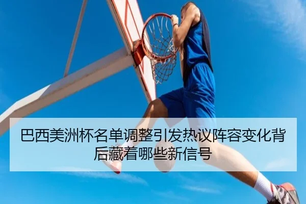 巴西美洲杯名单调整引发热议阵容变化背后藏着哪些新信号 | kaiyun